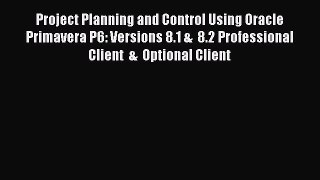 Read Project Planning and Control Using Oracle Primavera P6: Versions 8.1 &  8.2 Professional