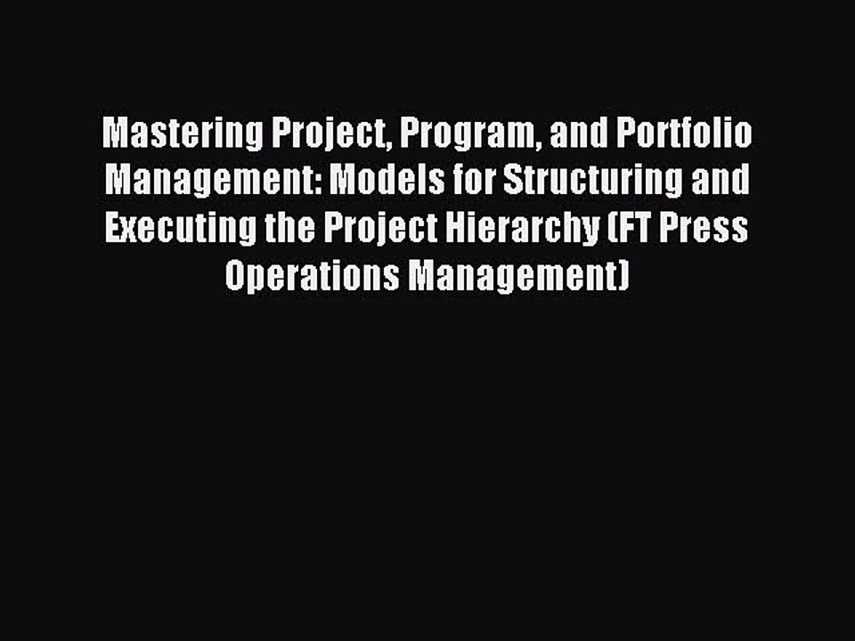 Read Mastering Project Program and Portfolio Management: Models for Structuring and Executing
