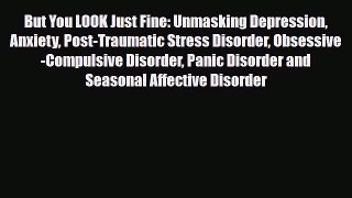 Read ‪But You LOOK Just Fine: Unmasking Depression Anxiety Post-Traumatic Stress Disorder Obsessive-Compulsive‬