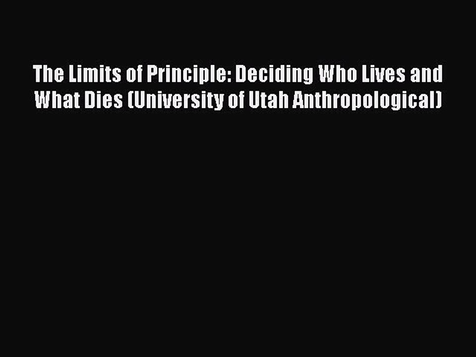 PDF The Limits of Principle: Deciding Who Lives and What Dies (University of Utah Anthropological)