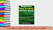 Download  Beginners Day Trading Wealth Guide Techniques for Consistent High Profits from Day Read Full Ebook