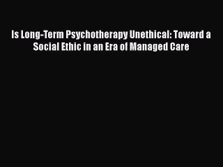 Download Is Long-Term Psychotherapy Unethical: Toward a Social Ethic in an Era of Managed Care