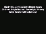 Download Obesity: Obese: Overcome Childhood Obesity (Diabetes Weight Watchers Overweight) (Healthy