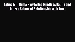 Read Eating Mindfully: How to End Mindless Eating and Enjoy a Balanced Relationship with Food