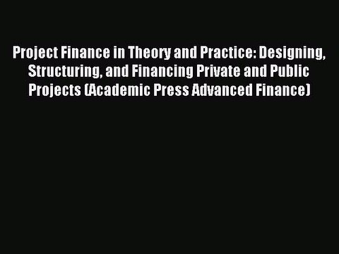 Read Project Finance in Theory and Practice: Designing Structuring and Financing Private and