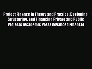 Read Project Finance in Theory and Practice: Designing Structuring and Financing Private and