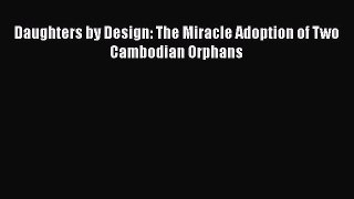 [PDF] Daughters by Design: The Miracle Adoption of Two Cambodian Orphans [Read] Full Ebook