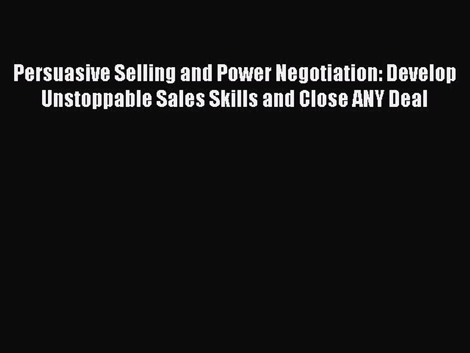 Read Persuasive Selling and Power Negotiation: Develop Unstoppable Sales Skills and Close ANY