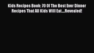 Read Kids Recipes Book: 70 Of The Best Ever Dinner Recipes That All Kids Will Eat....Revealed!