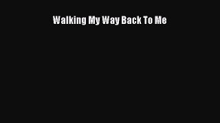 Read Walking My Way Back To Me Ebook Free