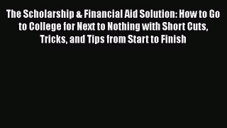 Read The Scholarship & Financial Aid Solution: How to Go to College for Next to Nothing with