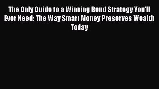 Read The Only Guide to a Winning Bond Strategy You'll Ever Need: The Way Smart Money Preserves