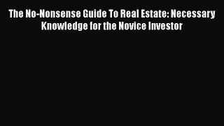 Read The No-Nonsense Guide To Real Estate: Necessary Knowledge for the Novice Investor Ebook