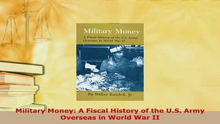 Download  Military Money A Fiscal History of the US Army Overseas in World War II Read Online