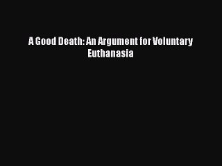 Download A Good Death: An Argument for Voluntary Euthanasia Free Books