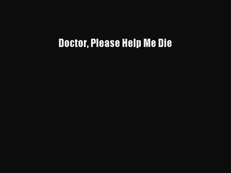 PDF Doctor Please Help Me Die  EBook