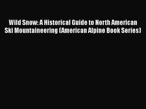PDF Wild Snow: A Historical Guide to North American Ski Mountaineering (American Alpine Book