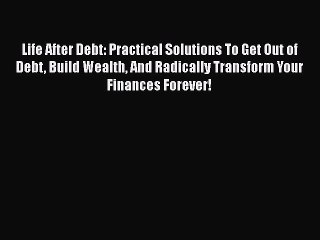 Read Life After Debt: Practical Solutions To Get Out of Debt Build Wealth And Radically Transform