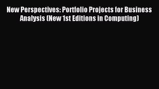 Read New Perspectives: Portfolio Projects for Business Analysis (New 1st Editions in Computing)