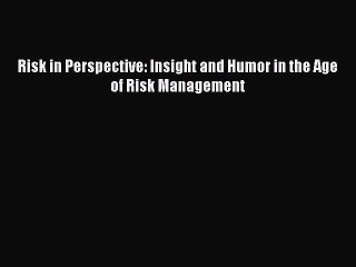 Download Risk in Perspective: Insight and Humor in the Age of Risk Management Ebook Free
