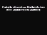 Read Winning the Influence Game: What Every Business Leader Should Know about Government Ebook