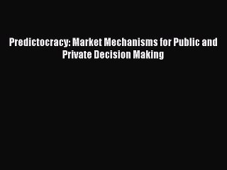 Read Predictocracy: Market Mechanisms for Public and Private Decision Making Ebook Free