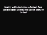 Download Identity and Nation in African Football: Fans Community and Clubs (Global Culture