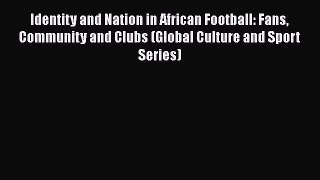 Download Identity and Nation in African Football: Fans Community and Clubs (Global Culture