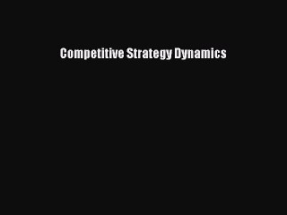 Read Competitive Strategy Dynamics Ebook Free