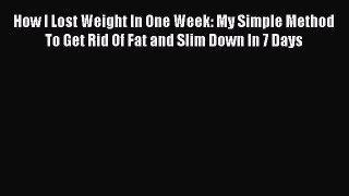 Download How I Lost Weight In One Week: My Simple Method To Get Rid Of Fat and Slim Down In