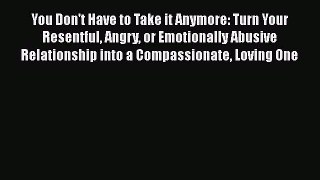 [PDF] You Don't Have to Take it Anymore: Turn Your Resentful Angry or Emotionally Abusive Relationship