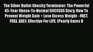 Read The Silver Bullet Obesity Terminator: The Powerful 45-Year Obese-To-Normal SUCCESS Story.