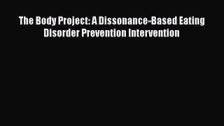 Read The Body Project: A Dissonance-Based Eating Disorder Prevention Intervention PDF Online