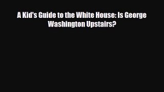 Read ‪A Kid's Guide to the White House: Is George Washington Upstairs? Ebook Online