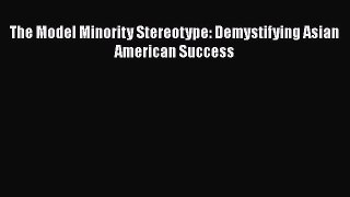 Read The Model Minority Stereotype: Demystifying Asian American Success Ebook