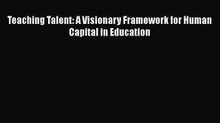 Download Teaching Talent: A Visionary Framework for Human Capital in Education PDF