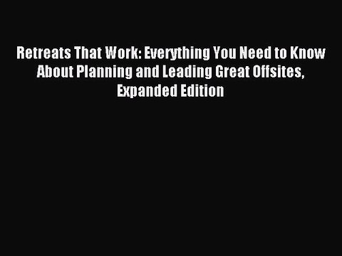 Read Retreats That Work: Everything You Need to Know About Planning and Leading Great Offsites
