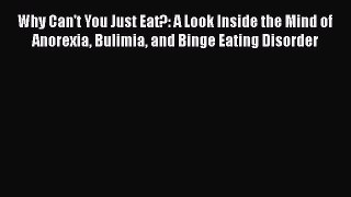 Read Why Can't You Just Eat?: A Look Inside the Mind of Anorexia Bulimia and Binge Eating Disorder