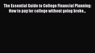 Read The Essential Guide to College Financial Planning: How to pay for college without going