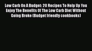 Read Low Carb On A Budget: 20 Recipes To Help Up You Enjoy The Benefits Of The Low Carb Diet