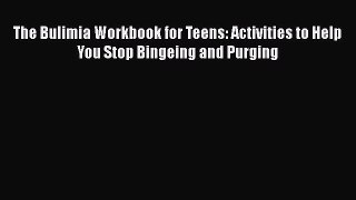 Read The Bulimia Workbook for Teens: Activities to Help You Stop Bingeing and Purging Ebook