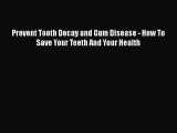 Download Prevent Tooth Decay and Gum Disease - How To Save Your Teeth And Your Health Free