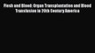 Download Flesh and Blood: Organ Transplantation and Blood Transfusion in 20th Century America