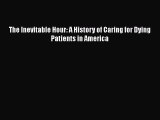 Download The Inevitable Hour: A History of Caring for Dying Patients in America Free Books