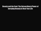 Read Beauty and the Soul: The Extraordinary Power of Everyday Beauty to Heal Your Life Ebook