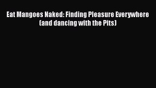 Read Eat Mangoes Naked: Finding Pleasure Everywhere (and dancing with the Pits) PDF Online