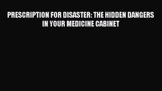 [PDF] PRESCRIPTION FOR DISASTER: THE HIDDEN DANGERS IN YOUR MEDICINE CABINET [Read] Full Ebook