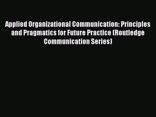 Read Applied Organizational Communication: Principles and Pragmatics for Future Practice (Routledge