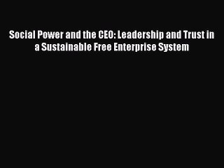 Read Social Power and the CEO: Leadership and Trust in a Sustainable Free Enterprise System