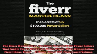DOWNLOAD PDF  The Fiverr Master Class The Fiverr Secrets Of Six Power Sellers That Enable You To Work FULL FREE